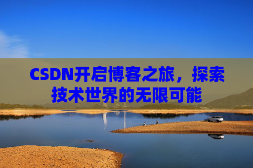 CSDN开启博客之旅，探索技术世界的无限可能